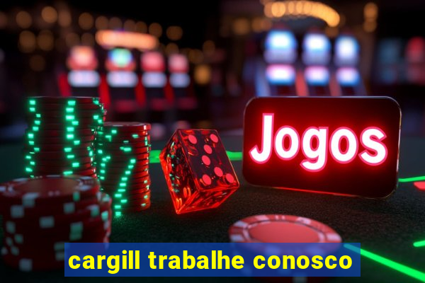 cargill trabalhe conosco