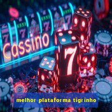 melhor plataforma tigrinho