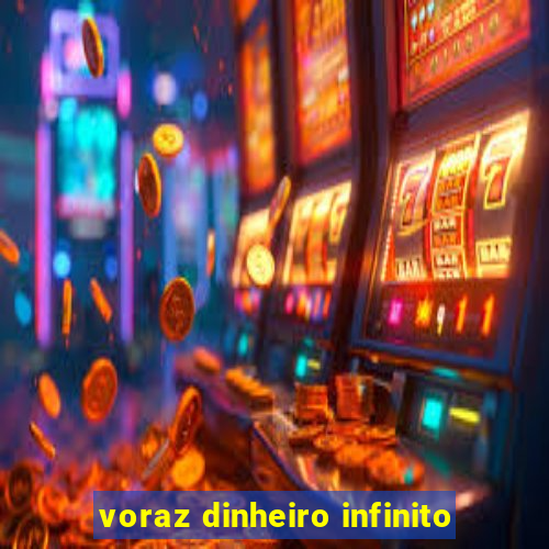 voraz dinheiro infinito