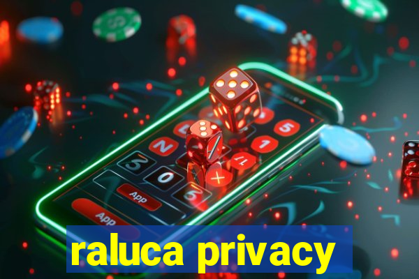 raluca privacy