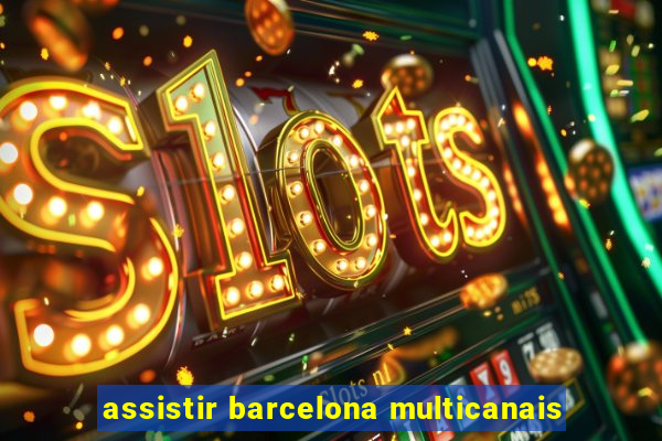 assistir barcelona multicanais