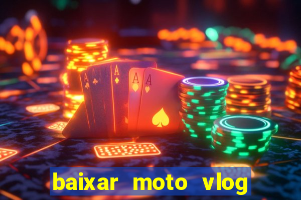 baixar moto vlog brasil dinheiro infinito