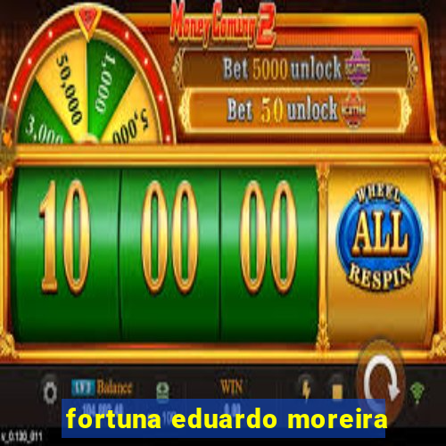 fortuna eduardo moreira