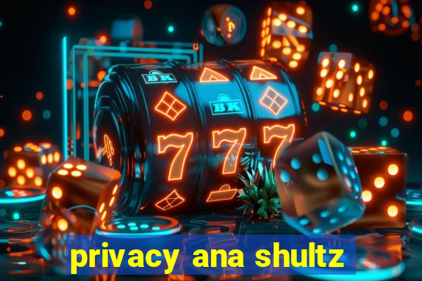 privacy ana shultz