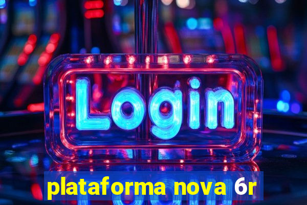 plataforma nova 6r