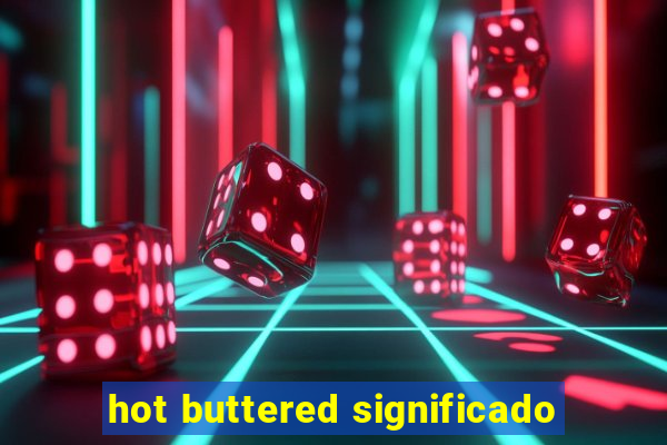 hot buttered significado