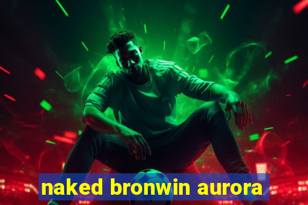 naked bronwin aurora