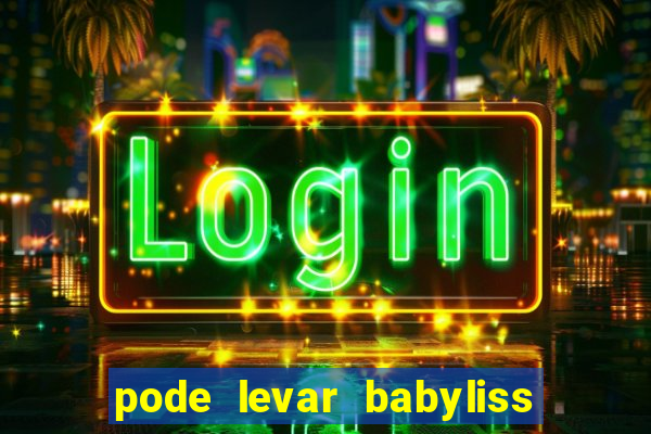 pode levar babyliss no cruzeiro