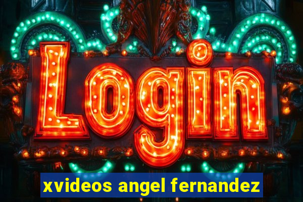 xvideos angel fernandez