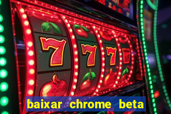 baixar chrome beta para pc