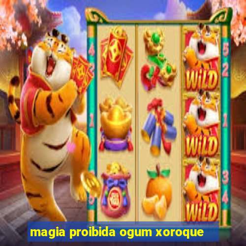 magia proibida ogum xoroque