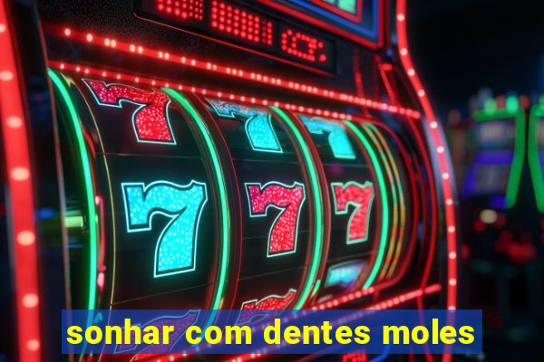 sonhar com dentes moles