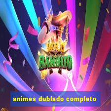 animes dublado completo