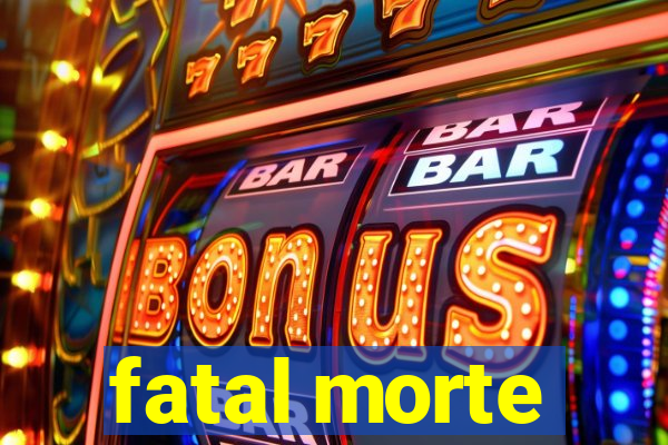 fatal morte