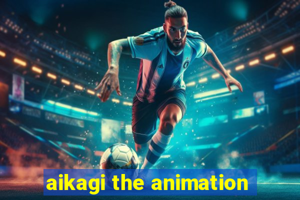 aikagi the animation