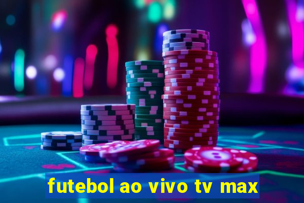 futebol ao vivo tv max