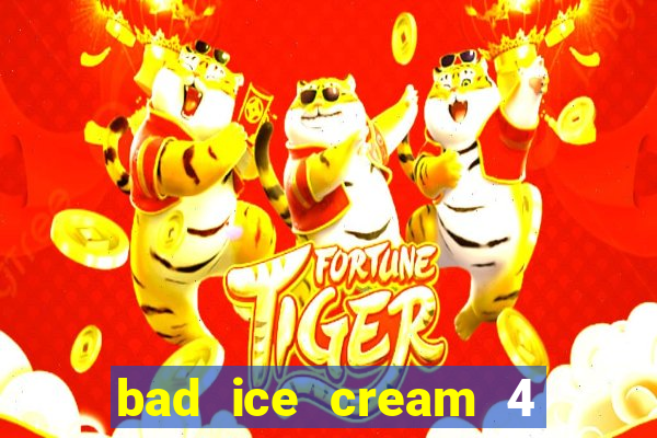 bad ice cream 4 click jogos