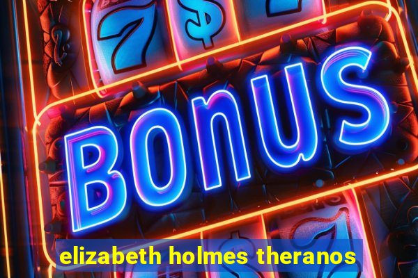 elizabeth holmes theranos