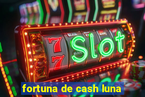 fortuna de cash luna