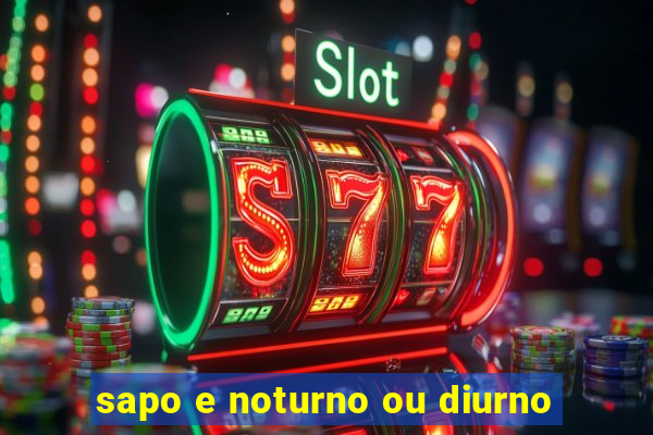 sapo e noturno ou diurno