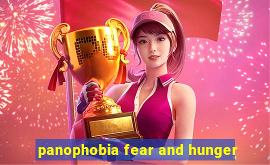 panophobia fear and hunger