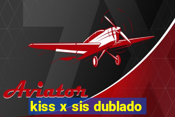 kiss x sis dublado