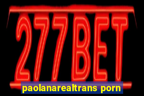 paolanarealtrans porn