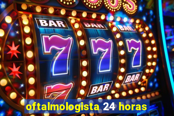 oftalmologista 24 horas