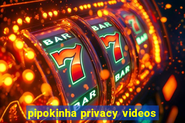 pipokinha privacy videos