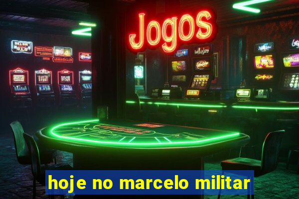 hoje no marcelo militar