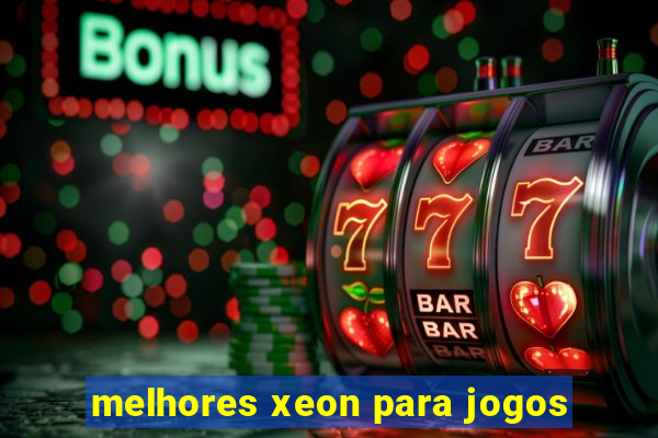 melhores xeon para jogos