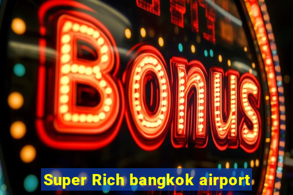 Super Rich bangkok airport