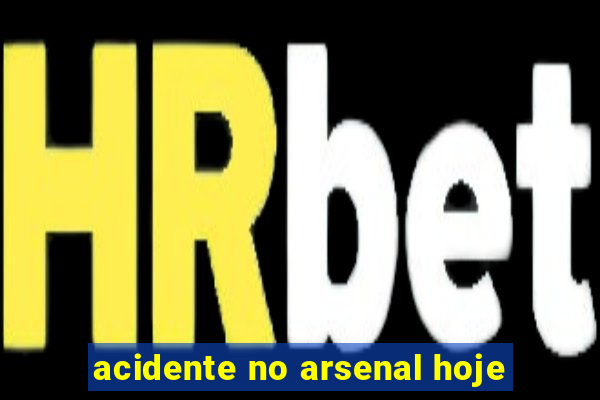 acidente no arsenal hoje