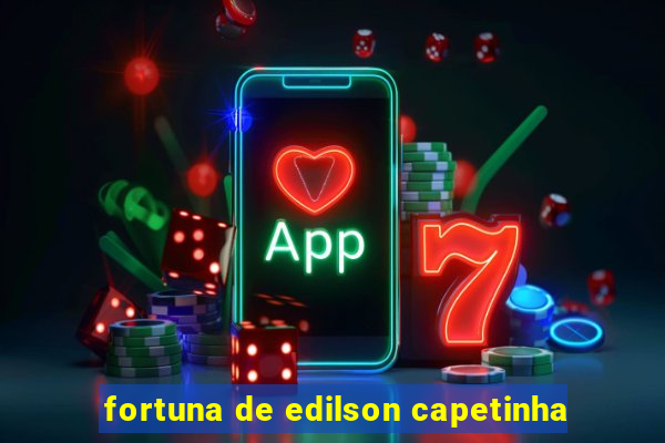 fortuna de edilson capetinha