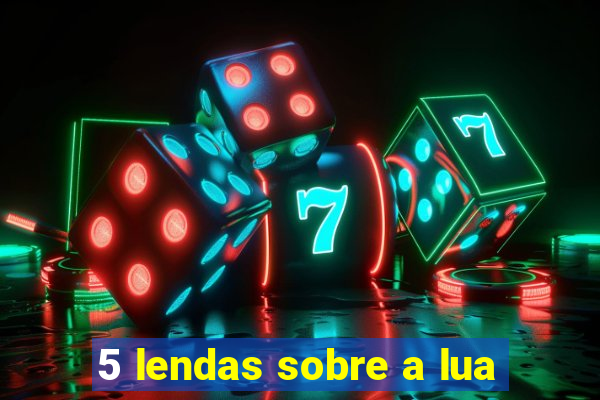 5 lendas sobre a lua