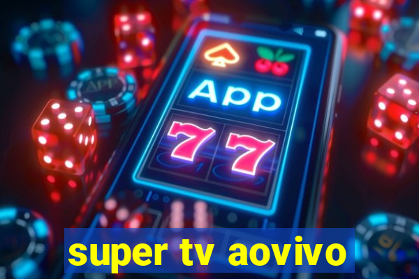 super tv aovivo