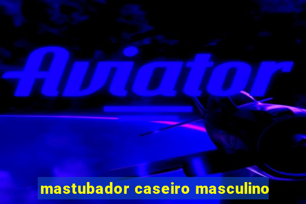 mastubador caseiro masculino