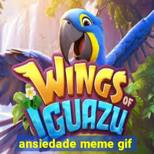 ansiedade meme gif