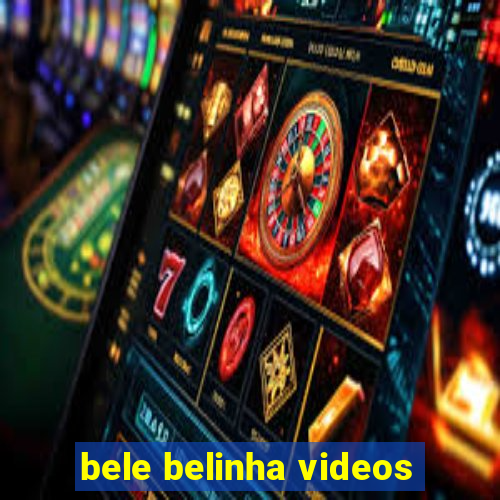 bele belinha videos