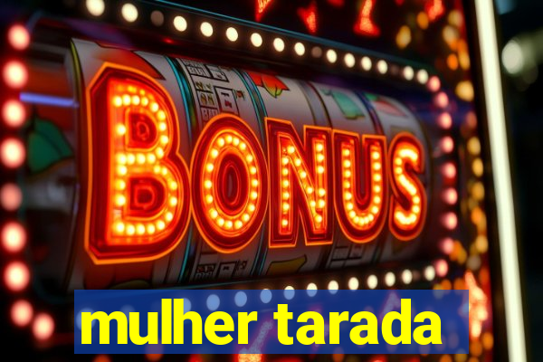 mulher tarada