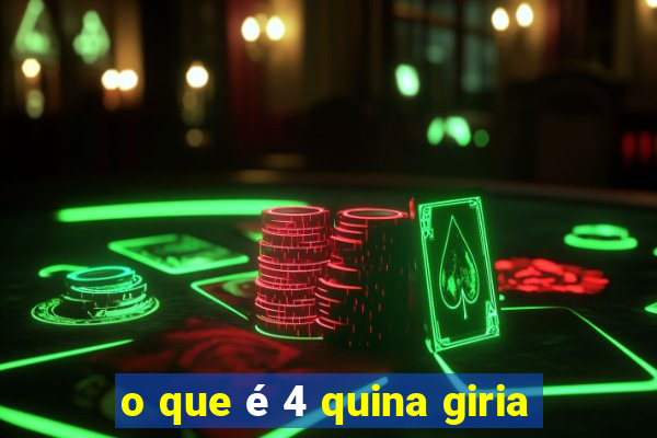 o que é 4 quina giria