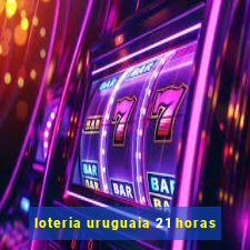 loteria uruguaia 21 horas