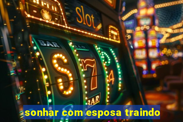 sonhar com esposa traindo