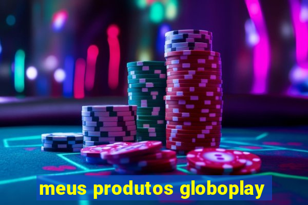 meus produtos globoplay