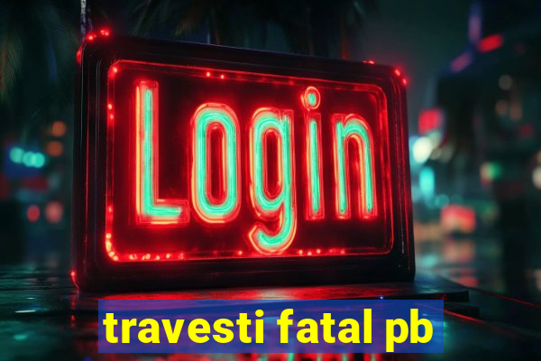 travesti fatal pb