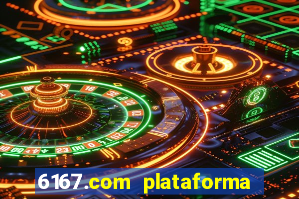 6167.com plataforma de jogos