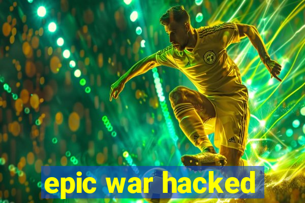 epic war hacked