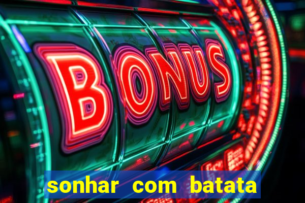 sonhar com batata jogo do bicho