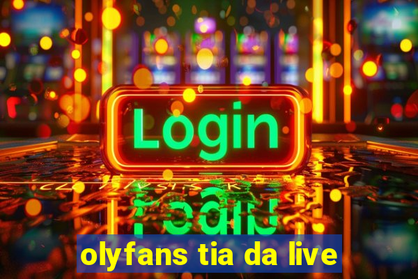 olyfans tia da live