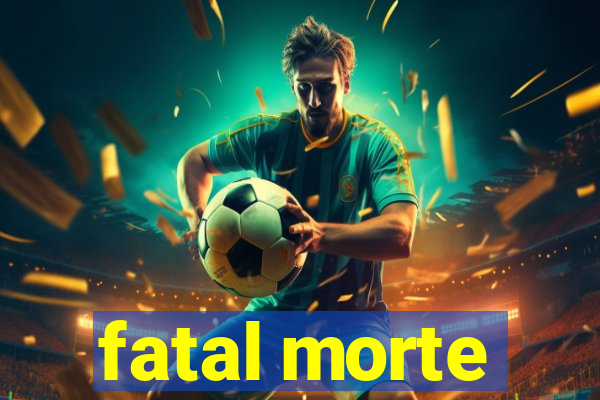 fatal morte